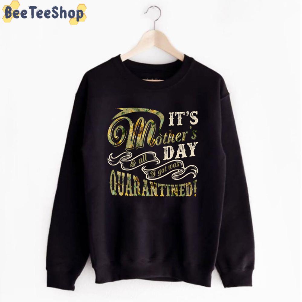 It's Mother's Day And All I Got Was Quarantined Unisex T-Shirt It's Mother's Day And All I Got Was Quarantined Unisex T-Shirt