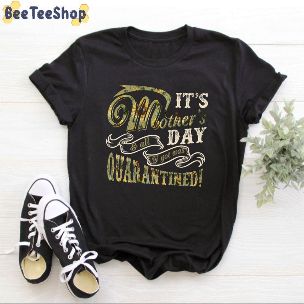 It's Mother's Day And All I Got Was Quarantined Unisex T-Shirt It's Mother's Day And All I Got Was Quarantined Unisex T-Shirt