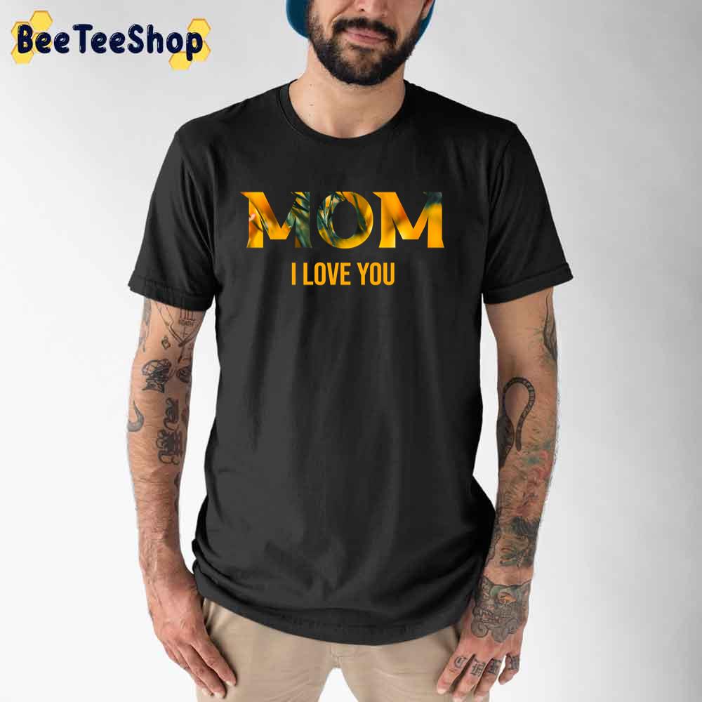 Mom I Love You Happy Mother's Day Unisex T-Shirt Mom I Love You Happy Mother's Day Unisex T-Shirt
