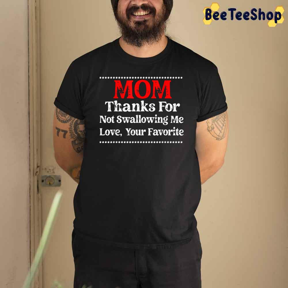 Mom Thanks For Not Swallowing Me Love Your Favorite Unisex T-Shirt Mom Thanks For Not Swallowing Me Love Your Favorite Unisex T-Shirt