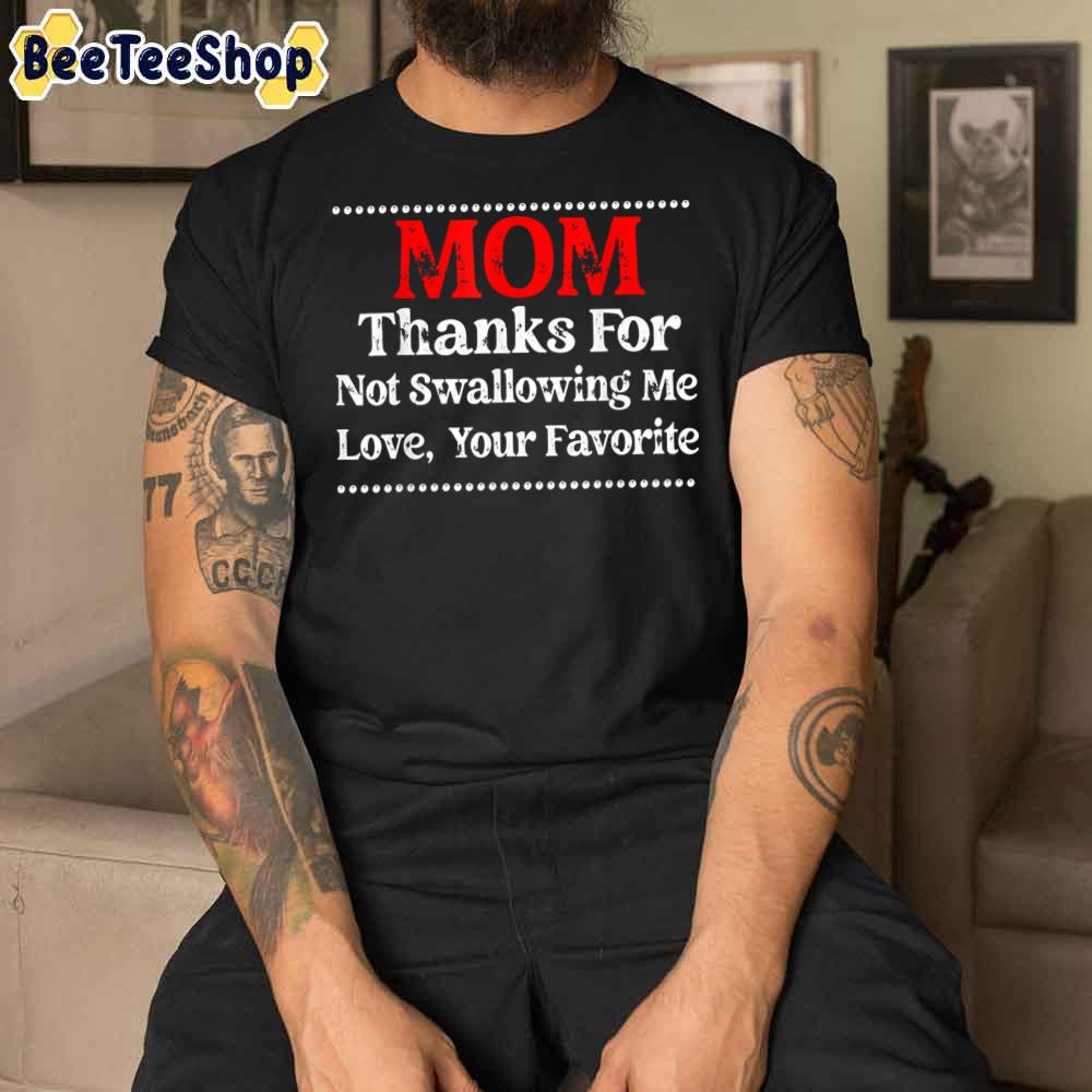 Mom Thanks For Not Swallowing Me Love Your Favorite Unisex T-Shirt Mom Thanks For Not Swallowing Me Love Your Favorite Unisex T-Shirt