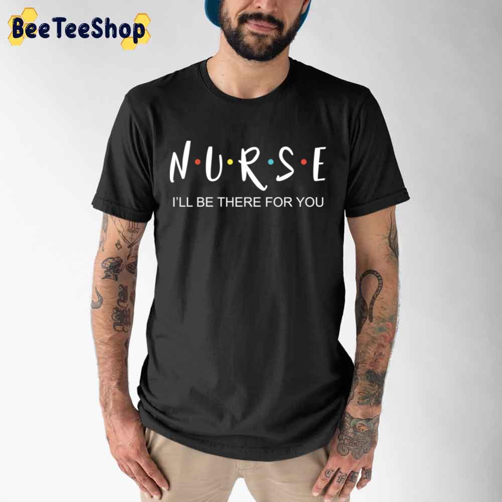Murse I'll Be There For You National Nurses Day Unisex T-Shirt Murse I'll Be There For You National Nurses Day Unisex T-Shirt