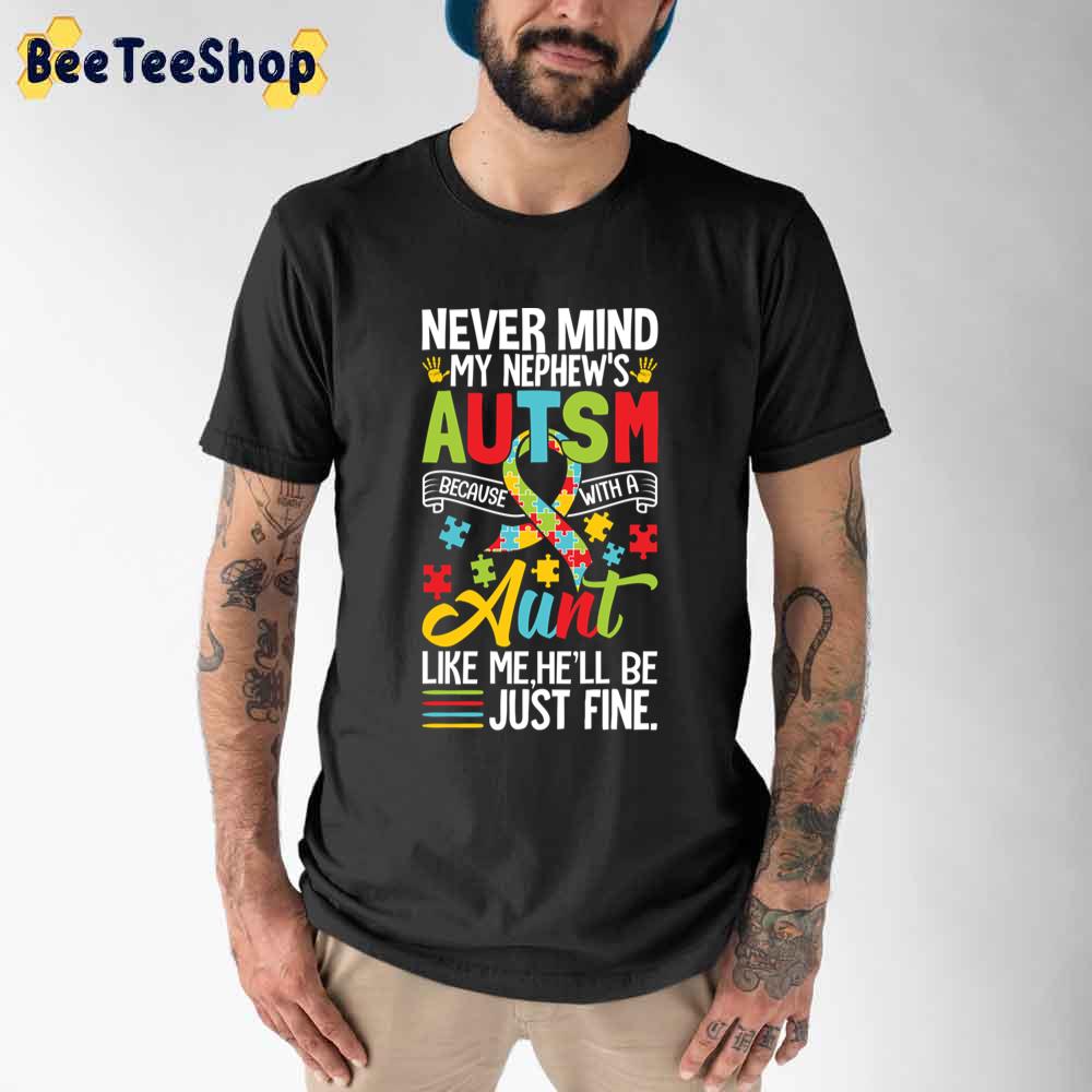 Never Mind My Nephew's Autism Because With A Aunt Like Me he'll Be Just Fine Autism Awareness Unisex T-Shirt Never Mind My Nephew's Autism Because With A Aunt Like Me he'll Be Just Fine Autism Awareness Unisex T-Shirt