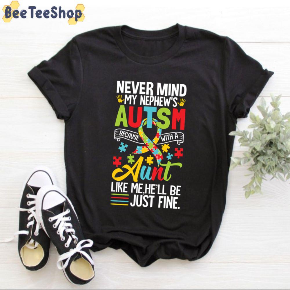 Never Mind My Nephew's Autism Because With A Aunt Like Me he'll Be Just Fine Autism Awareness Unisex T-Shirt Never Mind My Nephew's Autism Because With A Aunt Like Me he'll Be Just Fine Autism Awareness Unisex T-Shirt