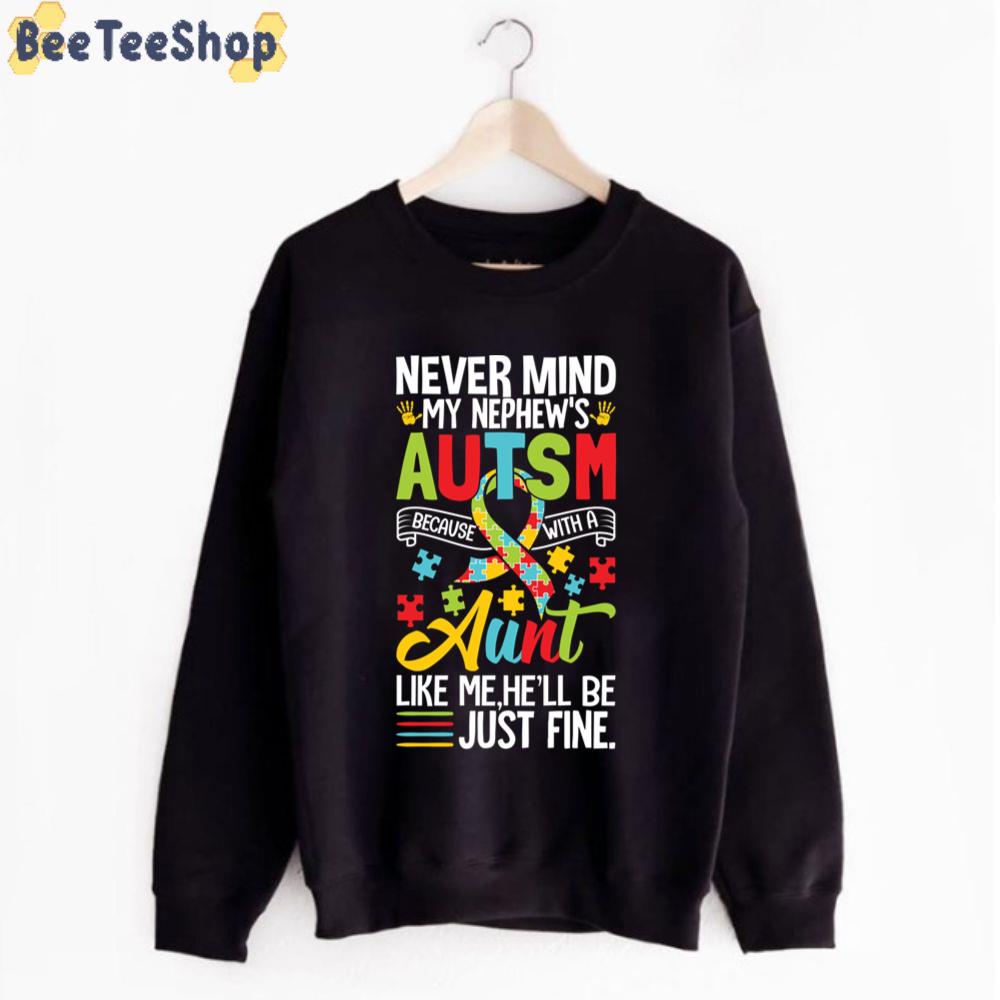 Never Mind My Nephew's Autism Because With A Aunt Like Me he'll Be Just Fine Autism Awareness Unisex T-Shirt Never Mind My Nephew's Autism Because With A Aunt Like Me he'll Be Just Fine Autism Awareness Unisex T-Shirt