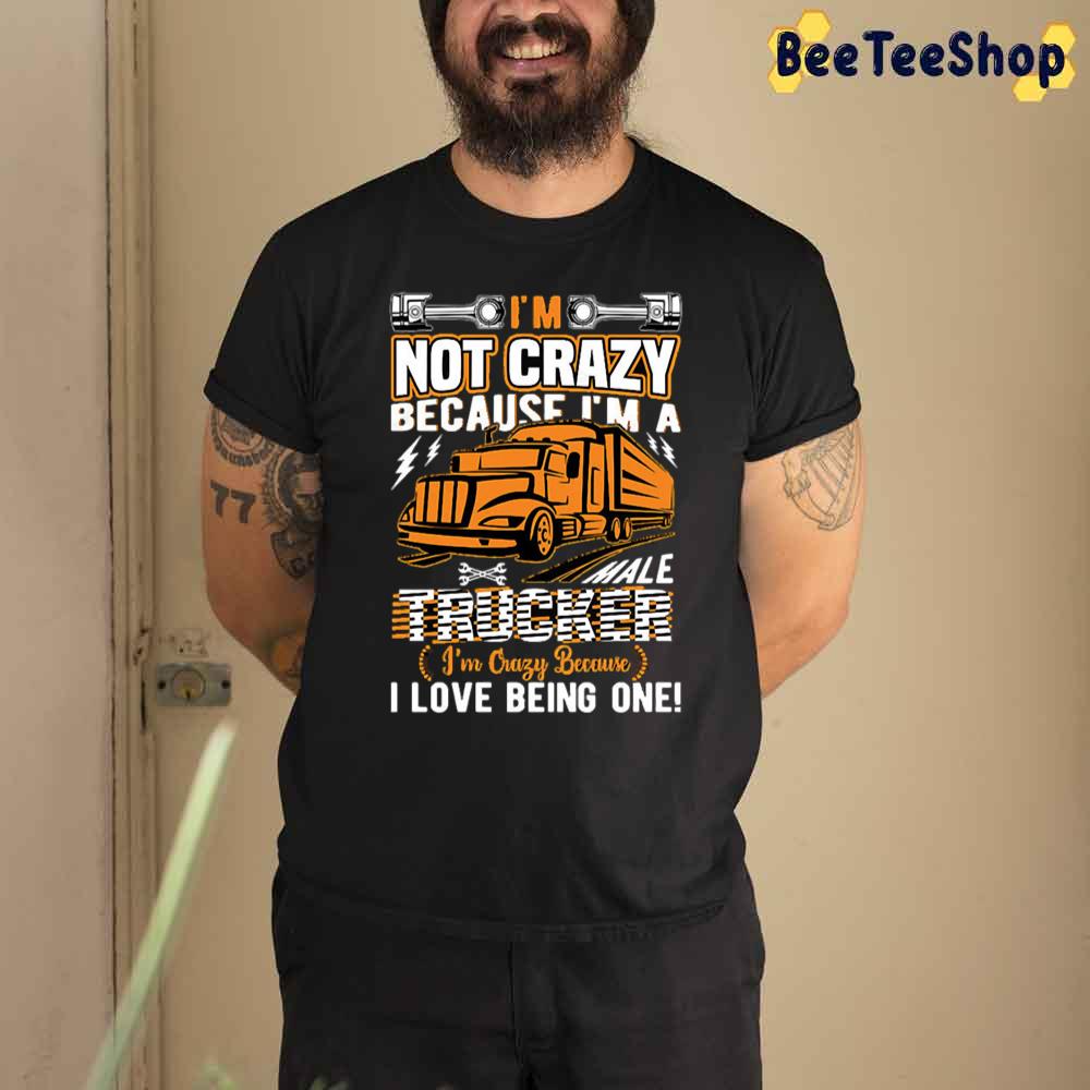 Not Crazy Because I'm A Trucker I Love Being One Unisex T-Shirt Not Crazy Because I'm A Trucker I Love Being One Unisex T-Shirt