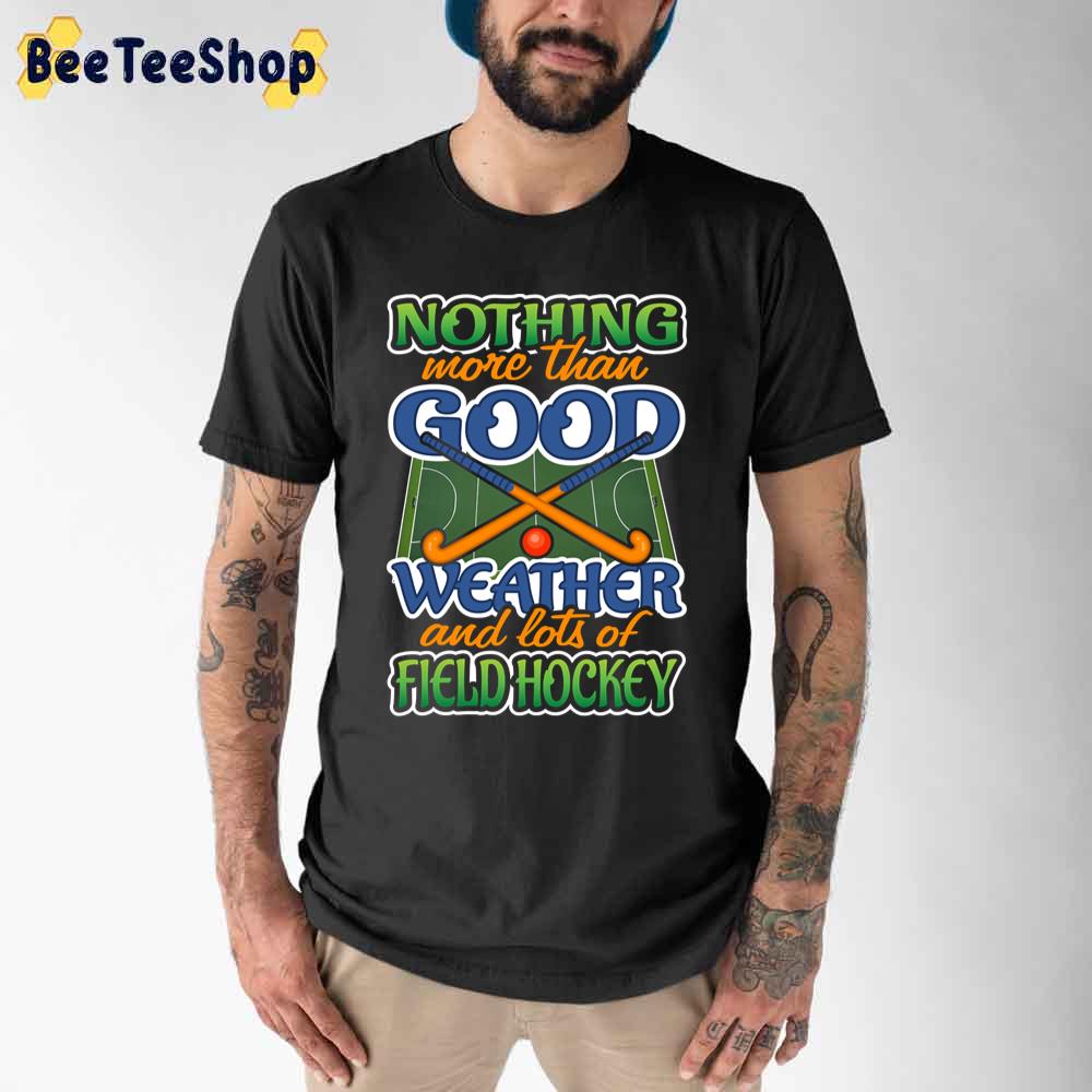 Nothing More Than Good Weather And Lots Of Field Hockey Unisex T-Shirt Nothing More Than Good Weather And Lots Of Field Hockey Unisex T-Shirt