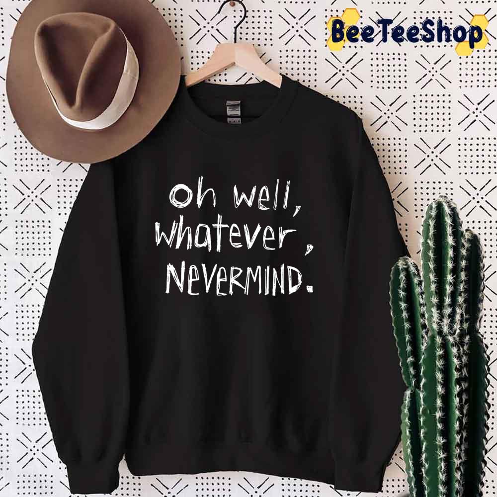 Oh Well Whatever Nevermind Unisex T-Shirt Oh Well Whatever Nevermind Unisex T-Shirt
