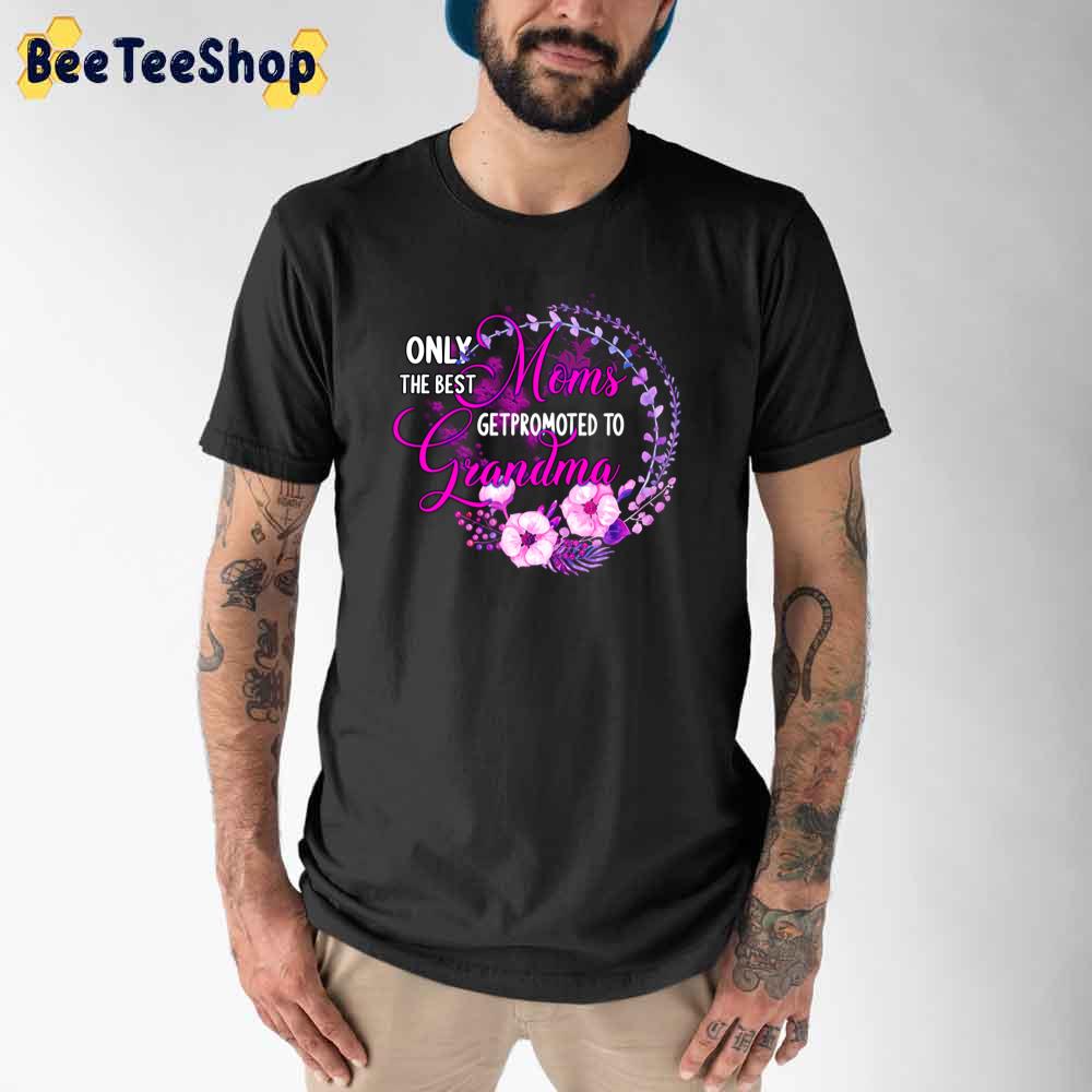 Only The Best Moms Getpromoted To Grandma Happy Mother's Day Unisex T-Shirt Only The Best Moms Getpromoted To Grandma Happy Mother's Day Unisex T-Shirt