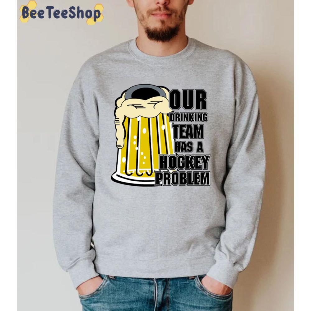 Our Drinking Team Has A Hockey Prolem Unisex Sweatshirt Our Drinking Team Has A Hockey Prolem Unisex Sweatshirt