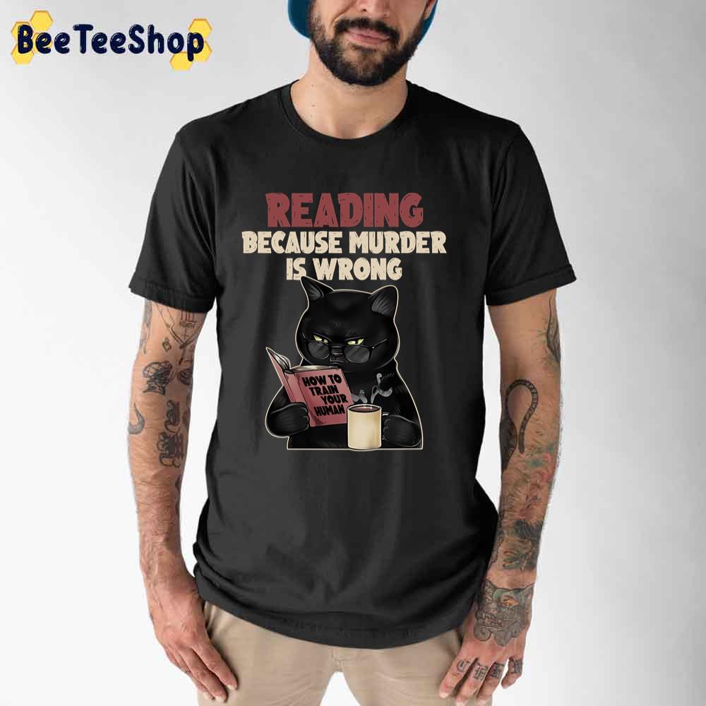 Reading Cat Because Murder Is Wrong How To Train Your Human Unisex T-Shirt Reading Cat Because Murder Is Wrong How To Train Your Human Unisex T-Shirt