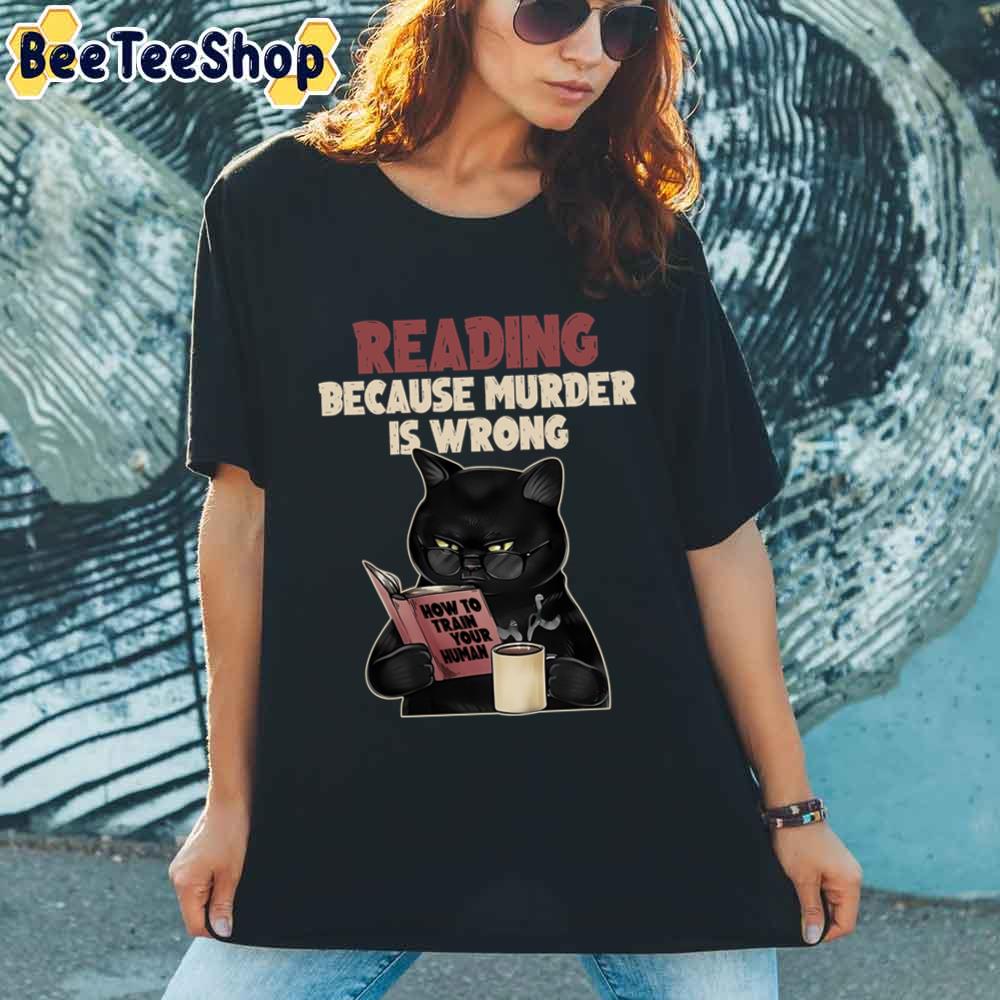 Reading Cat Because Murder Is Wrong How To Train Your Human Unisex T-Shirt Reading Cat Because Murder Is Wrong How To Train Your Human Unisex T-Shirt