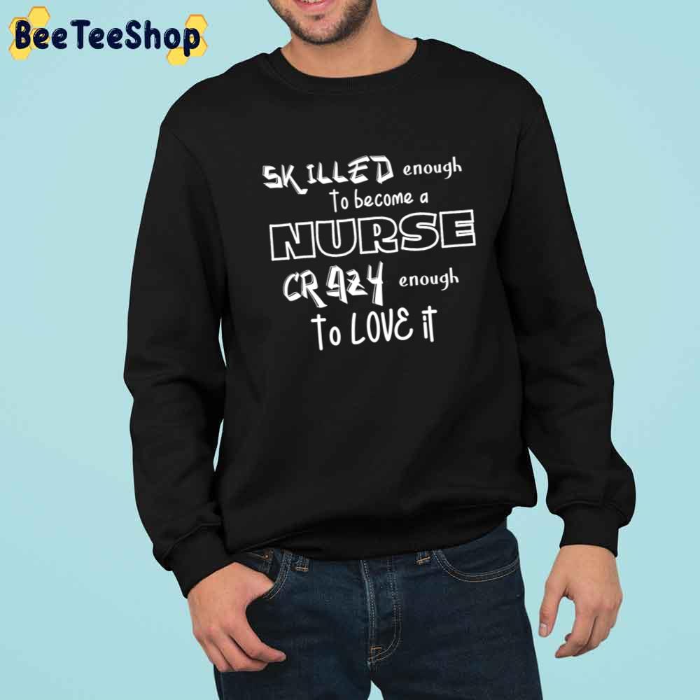 Skilled Enough To Be A Nurse Crazy Enough To Love Unisex T-Shirt Skilled Enough To Be A Nurse Crazy Enough To Love Unisex T-Shirt