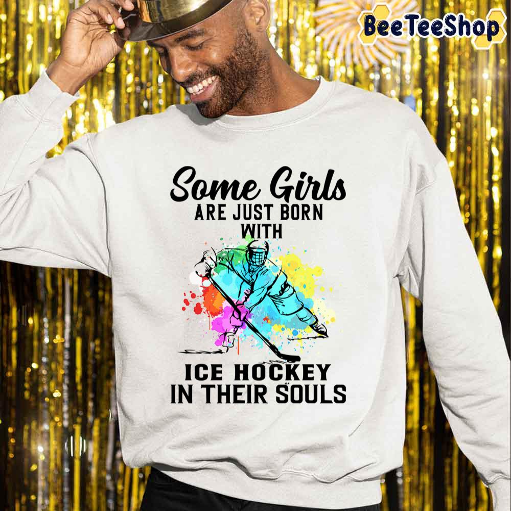 Some Girls Are Just Born With Ice Hockey In Their Souls Unisex Sweatshirt Some Girls Are Just Born With Ice Hockey In Their Souls Unisex Sweatshirt