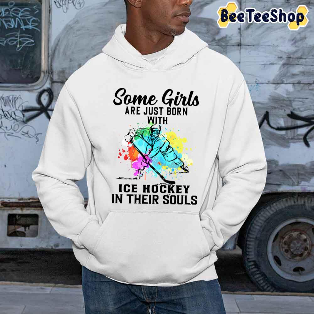Some Girls Are Just Born With Ice Hockey In Their Souls Unisex Sweatshirt Some Girls Are Just Born With Ice Hockey In Their Souls Unisex Sweatshirt