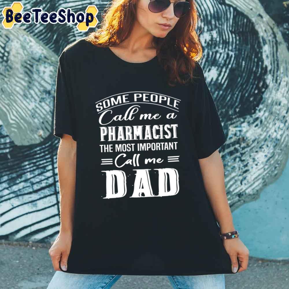 Some People Call Me A Pharmacist The Most Important Call Me Dad Unisex T-Shirt Some People Call Me A Pharmacist The Most Important Call Me Dad Unisex T-Shirt