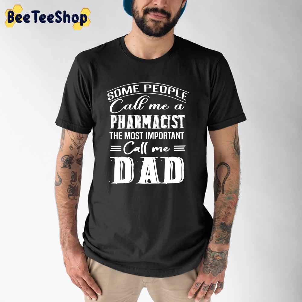 Some People Call Me A Pharmacist The Most Important Call Me Dad Unisex T-Shirt Some People Call Me A Pharmacist The Most Important Call Me Dad Unisex T-Shirt