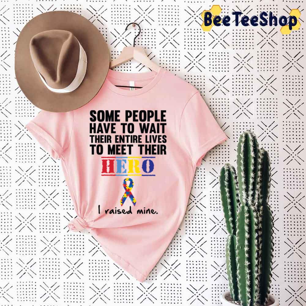 Some People Have To Wait Their Entire Lives To Meet Their Hero I Daised Mine Autism Awareness Unisex T-Shirt Some People Have To Wait Their Entire Lives To Meet Their Hero I Daised Mine Autism Awareness Unisex T-Shirt