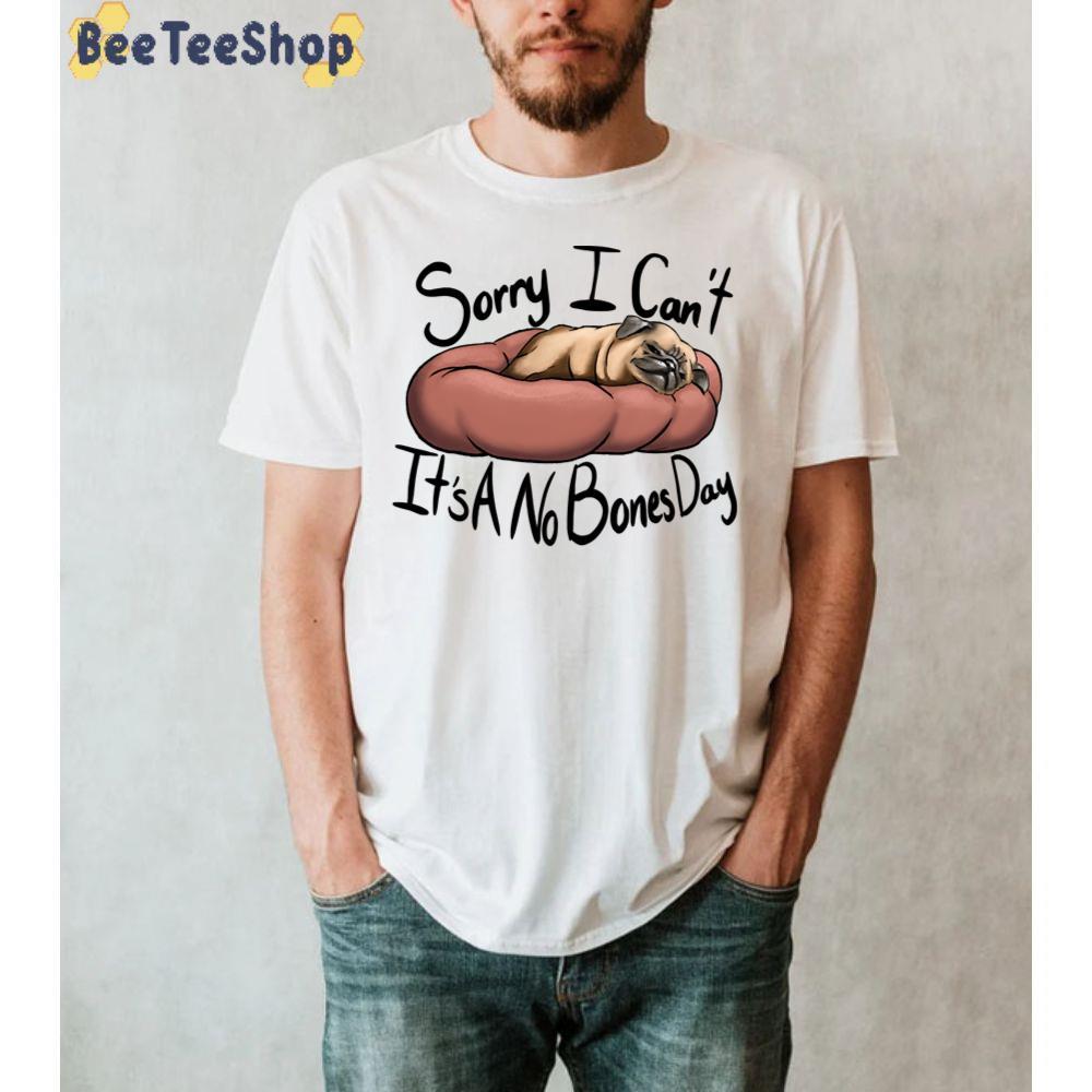 Sorry I Can't It's A No Bones Day Pug Unisex T-Shirt Sorry I Can't It's A No Bones Day Pug Unisex T-Shirt