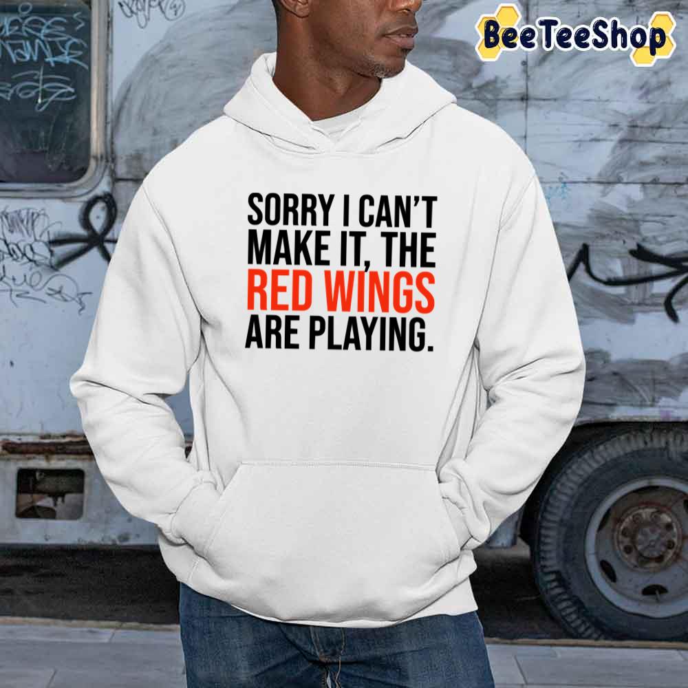 Sorry I Can't Make It The Red Wings Are Playing Detroit Red Wings Hockey Unisex Sweatshirt Sorry I Can't Make It The Red Wings Are Playing Detroit Red Wings Hockey Unisex Sweatshirt