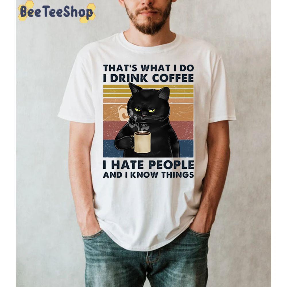 That's What I Do I Drink Coffee I Hate People And I Know Things Unisex T-Shirt That's What I Do I Drink Coffee I Hate People And I Know Things Unisex T-Shirt