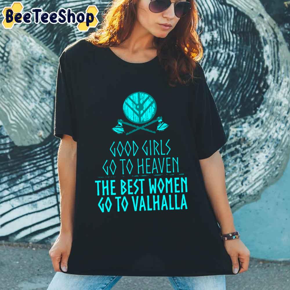 The Best Women Go To Valhalla Good Girls Go To Heaven Unisex T-Shirt The Best Women Go To Valhalla Good Girls Go To Heaven Unisex T-Shirt