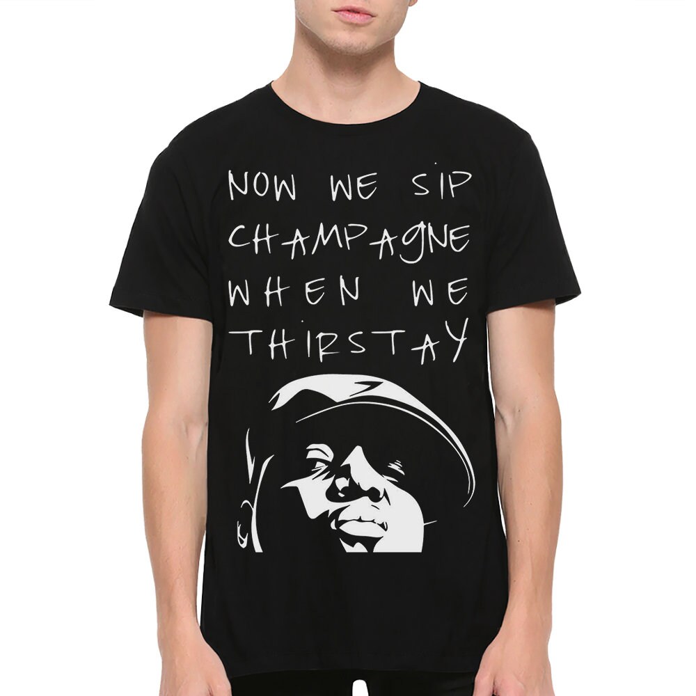 The Notorious Big Now We Sip Champagne When We Thirsty T-Shirt The Notorious Big Now We Sip Champagne When We Thirsty T-Shirt