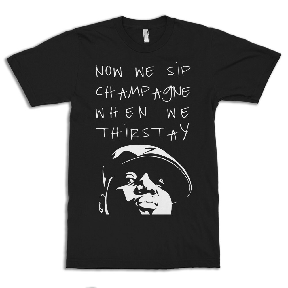 The Notorious Big Now We Sip Champagne When We Thirsty T-Shirt The Notorious Big Now We Sip Champagne When We Thirsty T-Shirt