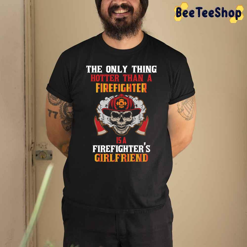 The Only Thing Hotter Than A Firefighter Firefighter's Girlfriend Unisex T-Shirt The Only Thing Hotter Than A Firefighter Firefighter's Girlfriend Unisex T-Shirt