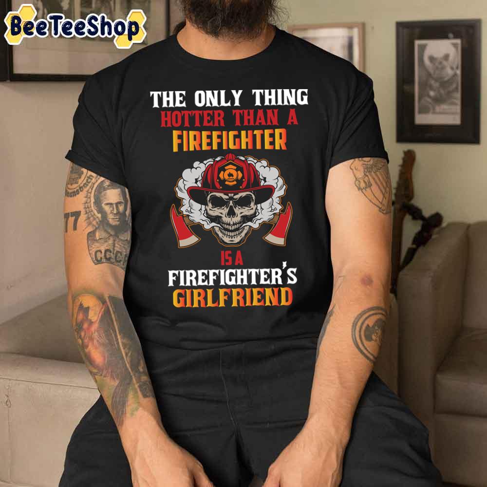The Only Thing Hotter Than A Firefighter Firefighter's Girlfriend Unisex T-Shirt The Only Thing Hotter Than A Firefighter Firefighter's Girlfriend Unisex T-Shirt