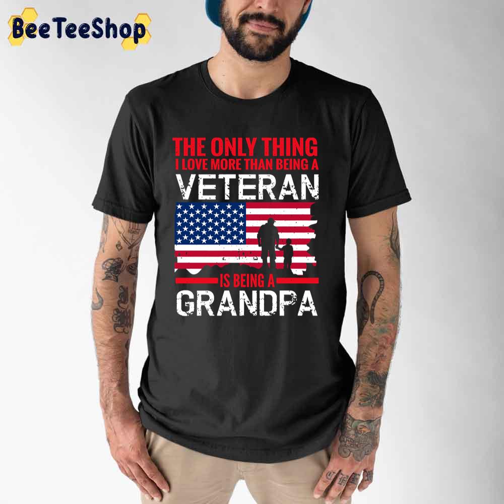 The Only Thing I Love More Than Being A Veteran-Is Being A Grandpa Unisex T-Shirt The Only Thing I Love More Than Being A Veteran-Is Being A Grandpa Unisex T-Shirt