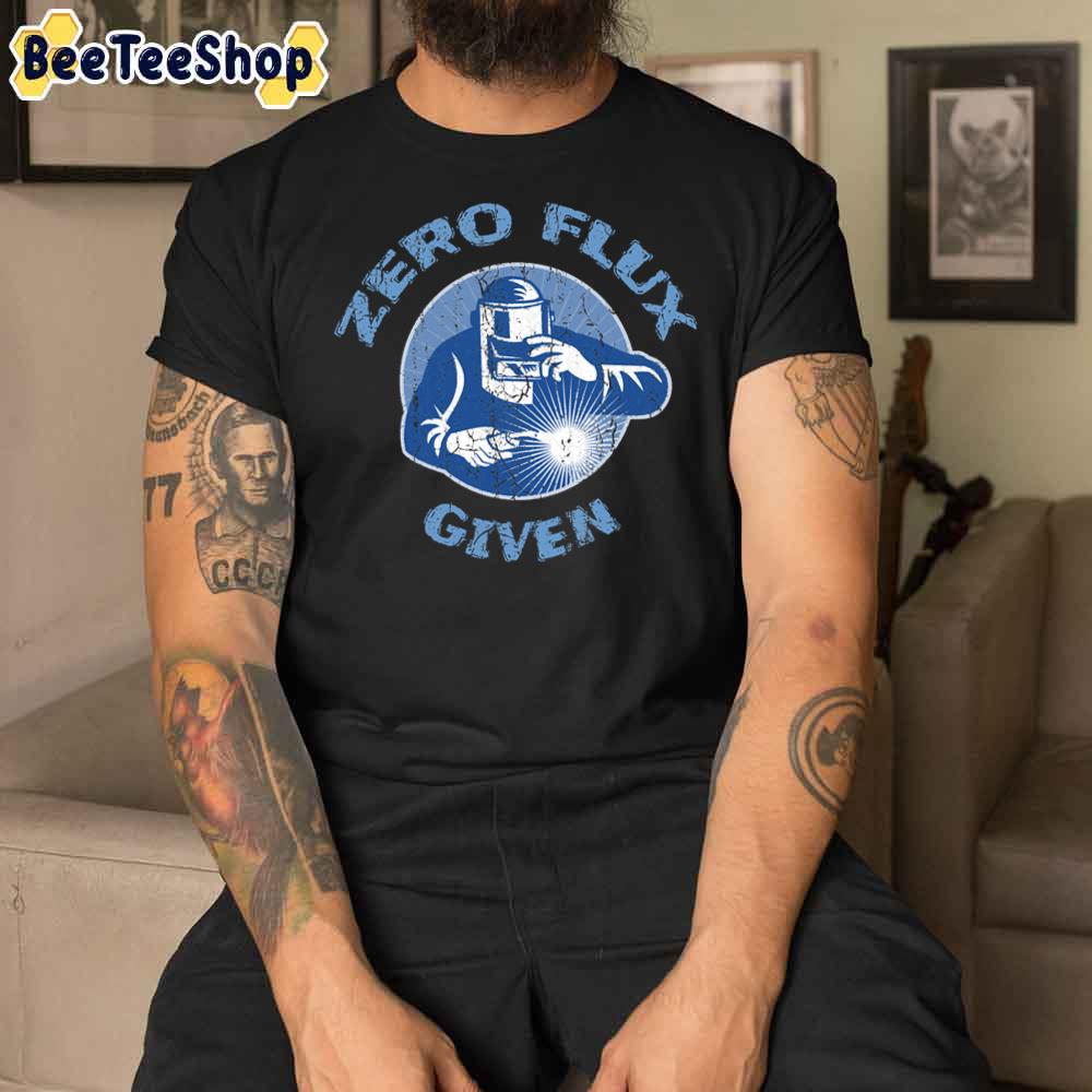 Trending Zero Flux Given Welder Funny Welding Humor Unisex T-Shirt Trending Zero Flux Given Welder Funny Welding Humor Unisex T-Shirt
