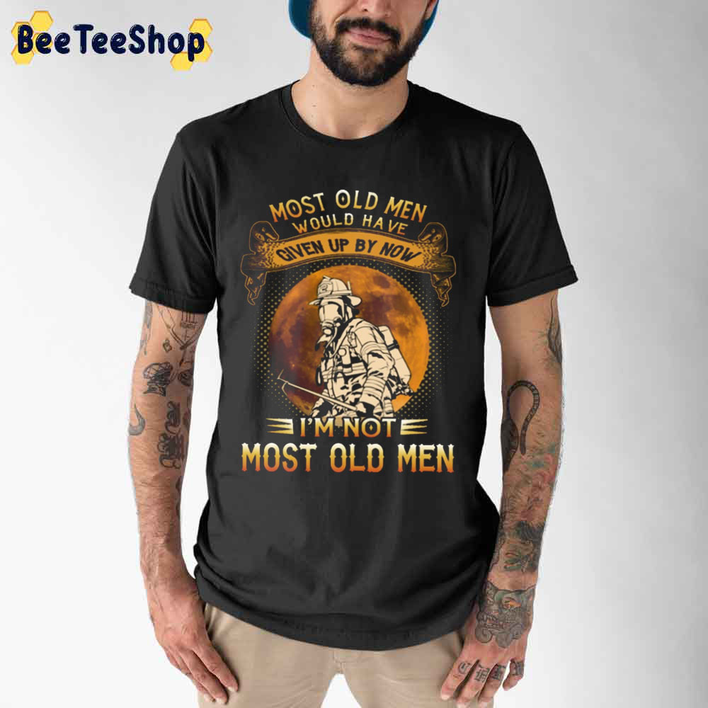 Vintage Most Old Men Would Have Given Up By Now I'm Not Most Old Men Firefighter Unisex T-Shirt Vintage Most Old Men Would Have Given Up By Now I'm Not Most Old Men Firefighter Unisex T-Shirt