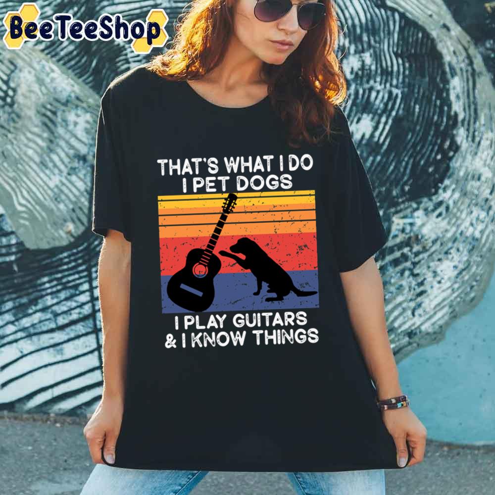 Vintage Thats What I Do I Pet Dogs I Play Guitars And I Know Things Unisex T-Shirt Vintage Thats What I Do I Pet Dogs I Play Guitars And I Know Things Unisex T-Shirt