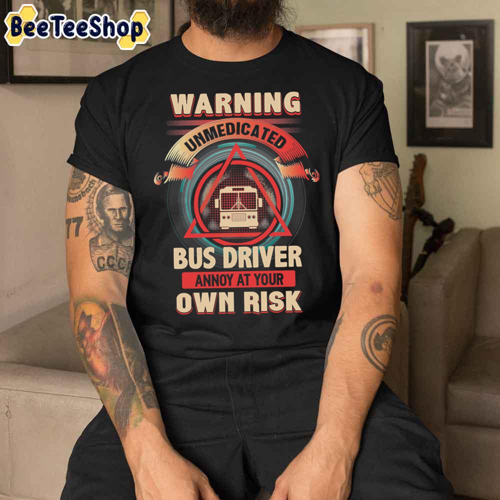 Warning Unmedicated Bus Driver Annoy At Your Own Risk Unisex T-Shirt Warning Unmedicated Bus Driver Annoy At Your Own Risk Unisex T-Shirt