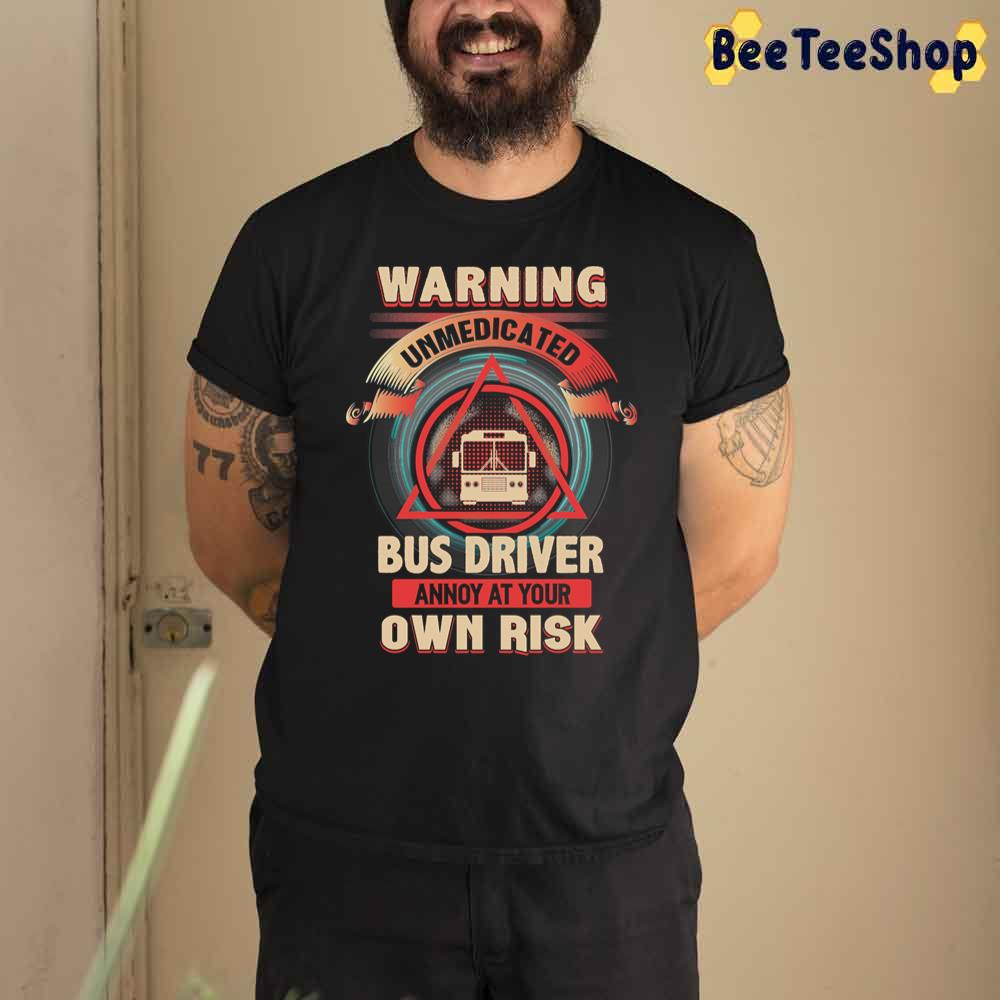 Warning Unmedicated Bus Driver Annoy At Your Own Risk Unisex T-Shirt Warning Unmedicated Bus Driver Annoy At Your Own Risk Unisex T-Shirt