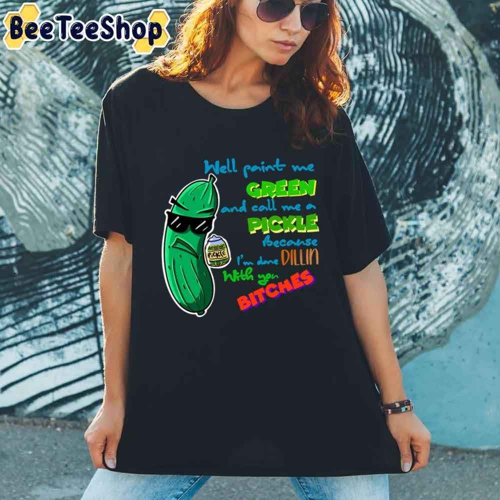 Well Pain Me Green And Call Me A Pickle unisex T-Shirt Well Pain Me Green And Call Me A Pickle unisex T-Shirt