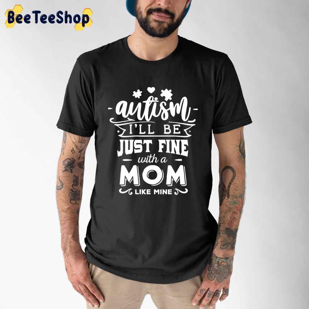 White Style I'll Be Just Fine With A Mom Like Mine Autism Awareness Unisex T-Shirt White Style I'll Be Just Fine With A Mom Like Mine Autism Awareness Unisex T-Shirt