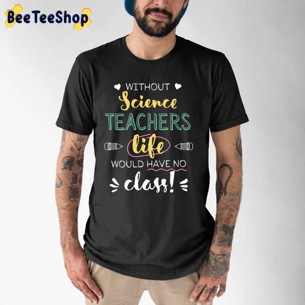 Without Science Teachers Gift Idea Funny Quote No Class Unisex T-Shirt Without Science Teachers Gift Idea Funny Quote No Class Unisex T-Shirt