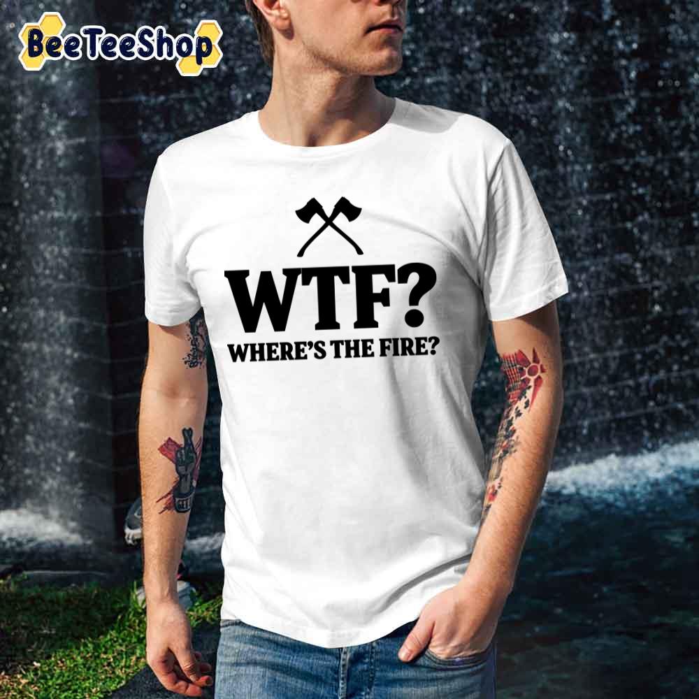Wtf Where's The Fire Firefighter Unisex T-Shirt Wtf Where's The Fire Firefighter Unisex T-Shirt