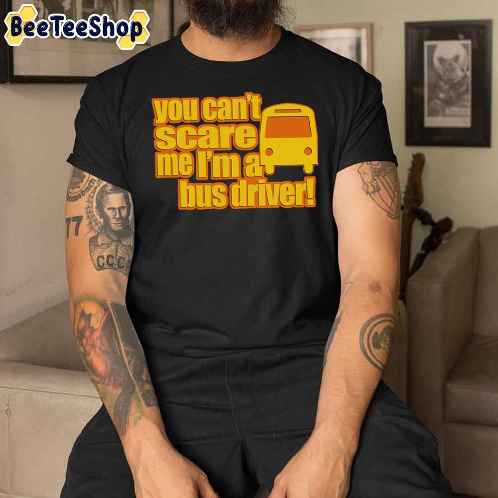 You Can't Scare Me I'm A Bus Driver Unisex T-Shirt You Can't Scare Me I'm A Bus Driver Unisex T-Shirt