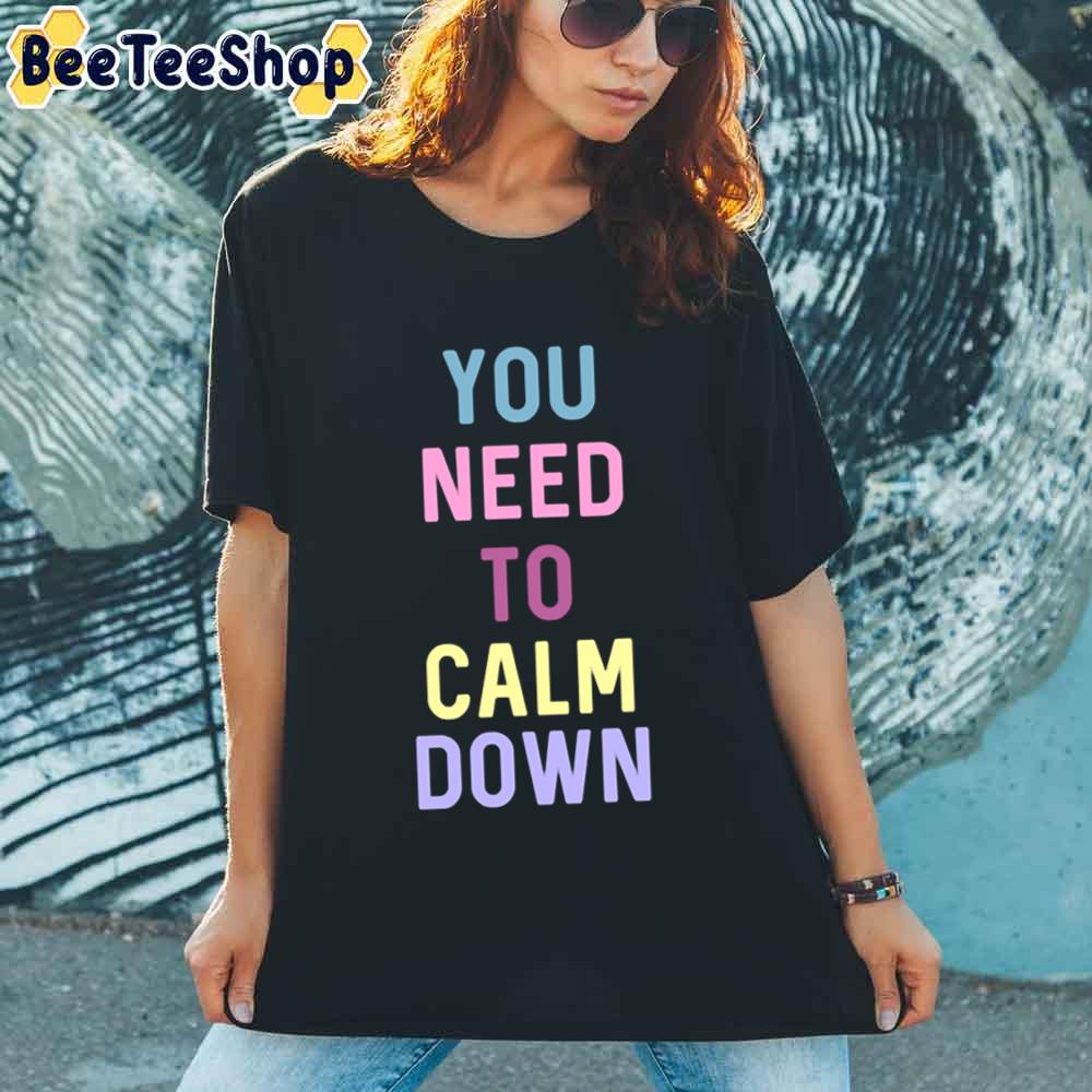 You Need To Calm Down Unisex T-Shirt You Need To Calm Down Unisex T-Shirt