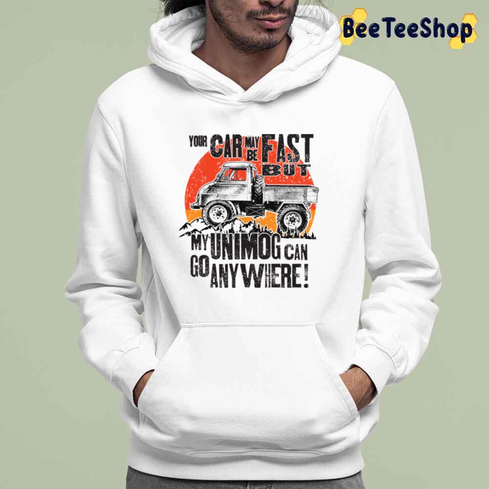 Your Car May Be Fast But My Unimog Can Go Anywhere Unisex T-Shirt Your Car May Be Fast But My Unimog Can Go Anywhere Unisex T-Shirt