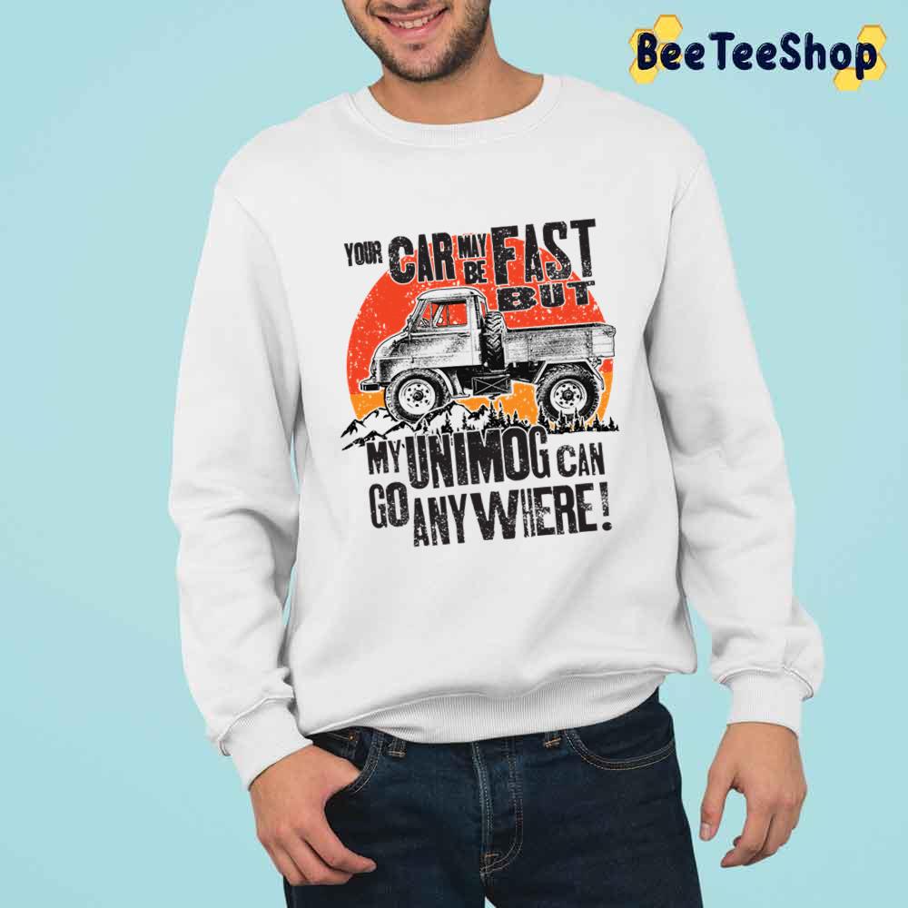 Your Car May Be Fast But My Unimog Can Go Anywhere Unisex T-Shirt Your Car May Be Fast But My Unimog Can Go Anywhere Unisex T-Shirt