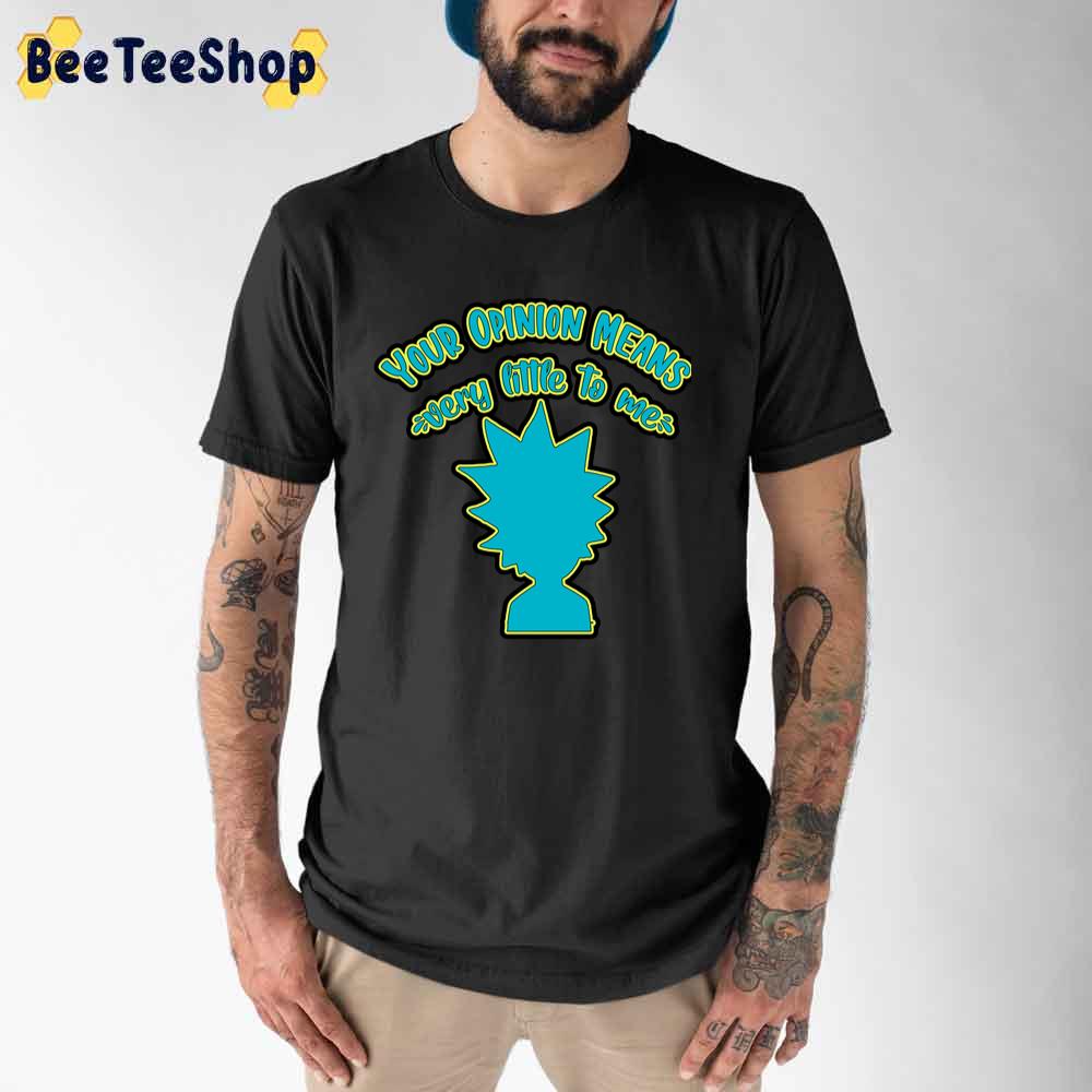 Your Opinion Means Very Little To Me Rick And Morty unisex T-Shirt Your Opinion Means Very Little To Me Rick And Morty unisex T-Shirt