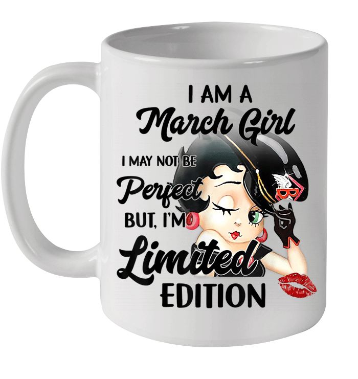Birthday Gift I Am A March Girl I May Not Be Perfect But I'm Limited Edition Premium Sublime Ceramic Coffee Mug Black Birthday Gift I Am A March Girl I May Not Be Perfect But I'm Limited Edition Premium Sublime Ceramic Coffee Mug Black