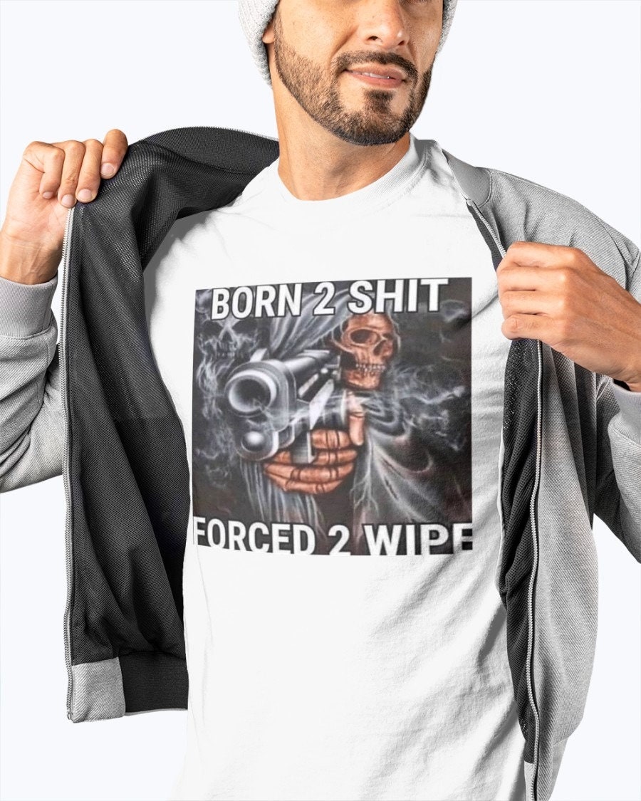 Born To Shit Forced To Wipe Unisex T-Shirt Born To Shit Forced To Wipe Unisex T-Shirt
