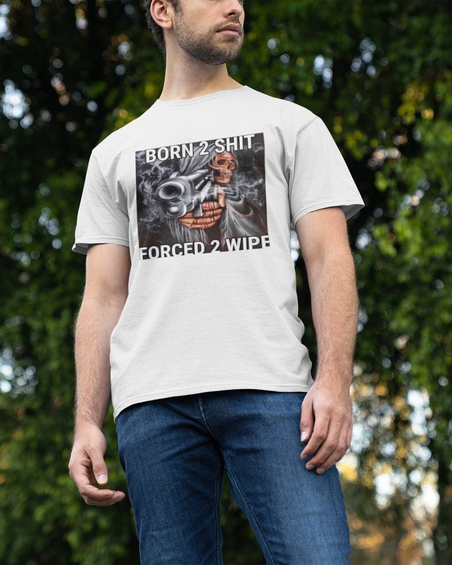 Born To Shit Forced To Wipe Unisex T-Shirt Born To Shit Forced To Wipe Unisex T-Shirt