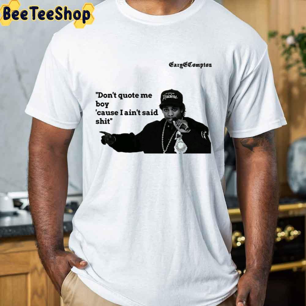 Don't Quote Me Boy Cause I Ain't Said Shirt Eazy-E Rapper Unisex T-Shirt Don't Quote Me Boy Cause I Ain't Said Shirt Eazy-E Rapper Unisex T-Shirt