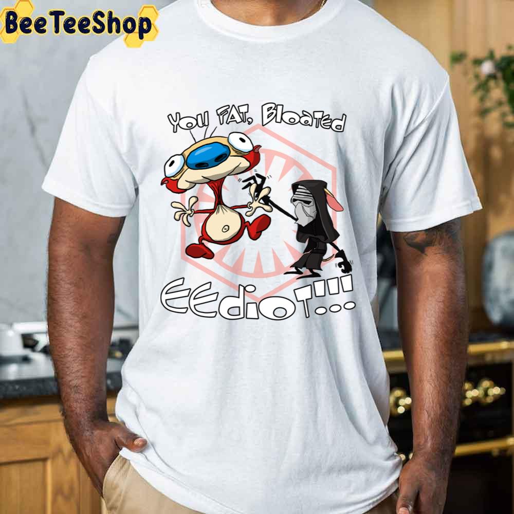 Funny You Fat Blooted Eediot Kylo Ren And Stimpy Unisex T-Shirt Funny You Fat Blooted Eediot Kylo Ren And Stimpy Unisex T-Shirt